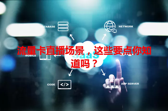 流量卡直播场景，这些要点你知道吗？