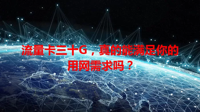 流量卡三十G，真的能满足你的用网需求吗？