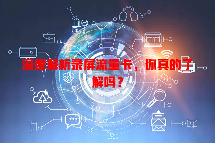 深度解析录屏流量卡，你真的了解吗？