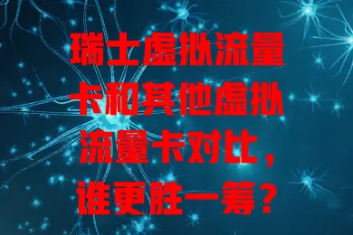 瑞士虚拟流量卡和其他虚拟流量卡对比，谁更胜一筹？