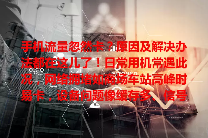 手机流量忽然卡？原因及解决办法都在这儿了！日常用机常遇此况，网络拥堵如商场车站高峰时易卡，设备问题像缓存多、信号差也致卡。遇卡别慌，关后台、清垃圾、换强信号处，检查网络设置，让网络顺畅。