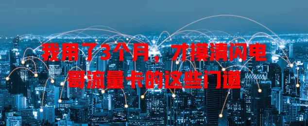 我用了3个月，才摸清闪电哥流量卡的这些门道