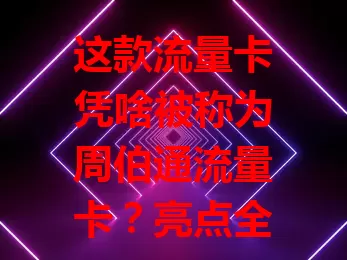这款流量卡凭啥被称为周伯通流量卡？亮点全在这了