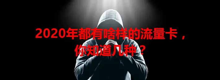 2020年都有啥样的流量卡，你知道几种？