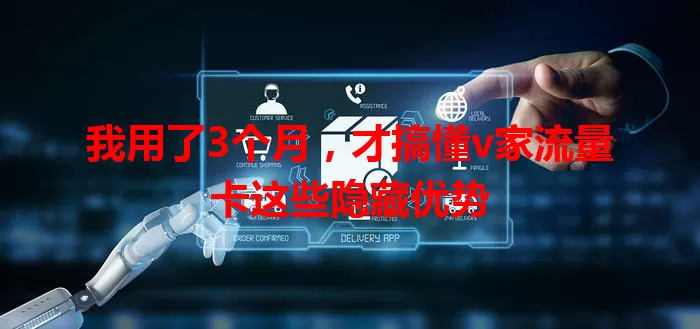 我用了3个月，才搞懂v家流量卡这些隐藏优势