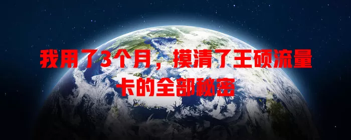 我用了3个月，摸清了王硕流量卡的全部秘密