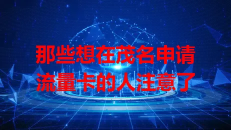 那些想在茂名申请流量卡的人注意了