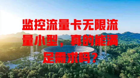 监控流量卡无限流量小型，真的能满足需求吗？