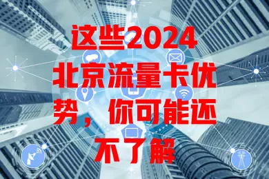 这些2024北京流量卡优势，你可能还不了解