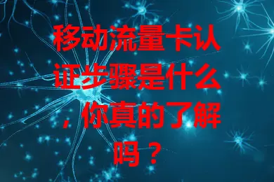 移动流量卡认证步骤是什么，你真的了解吗？
