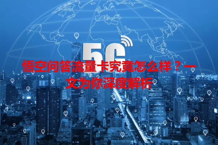 悟空问答流量卡究竟怎么样？一文为你深度解析