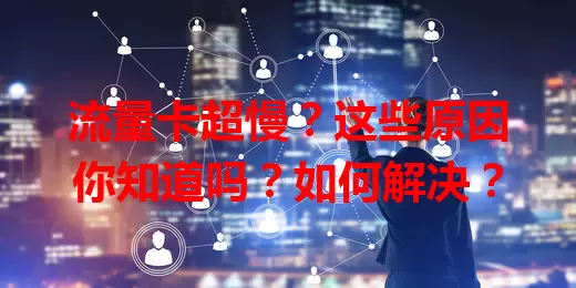 流量卡超慢？这些原因你知道吗？如何解决？