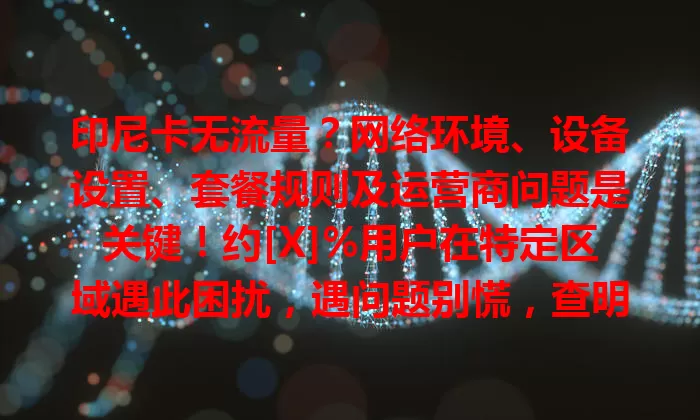 印尼卡无流量？网络环境、设备设置、套餐规则及运营商问题是关键！约[X]%用户在特定区域遇此困扰，遇问题别慌，查明原因就能让卡再顺畅上网