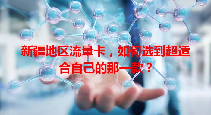 新疆地区流量卡，如何选到超适合自己的那一款？