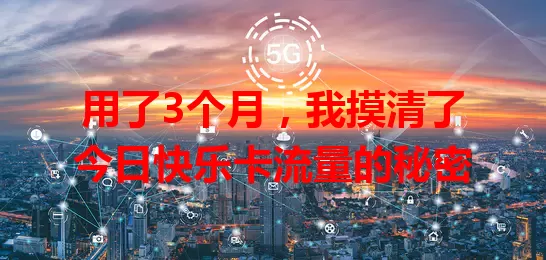 用了3个月，我摸清了今日快乐卡流量的秘密