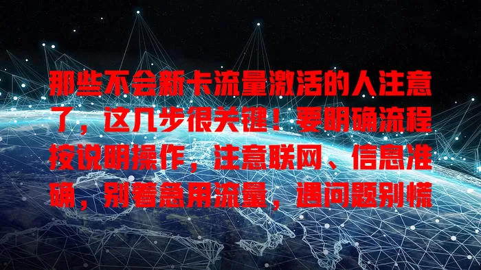 那些不会新卡流量激活的人注意了，这几步很关键！要明确流程按说明操作，注意联网、信息准确，别着急用流量，遇问题别慌，掌握要点才能畅享网络，顺利开启流量之旅
