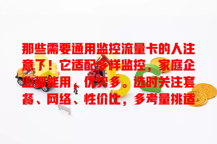 那些需要通用监控流量卡的人注意了！它适配多样监控，家庭企业都能用，优势多。选时关注套餐、网络、性价比，多考量挑适合的，让监控更顺畅