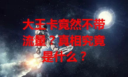 大王卡竟然不带流量？真相究竟是什么？