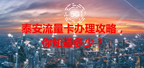 泰安流量卡办理攻略，你知道多少？