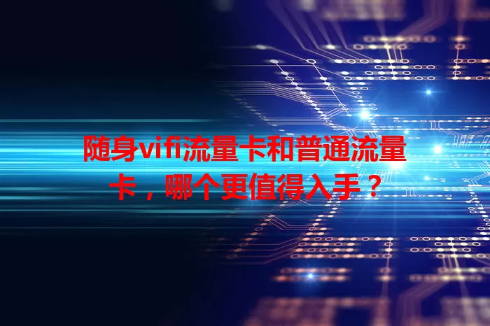 随身vifi流量卡和普通流量卡，哪个更值得入手？