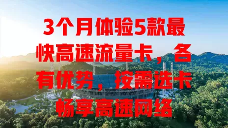 3个月体验5款最快高速流量卡，各有优势，按需选卡畅享高速网络