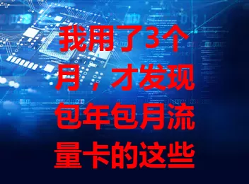 我用了3个月，才发现包年包月流量卡的这些秘密