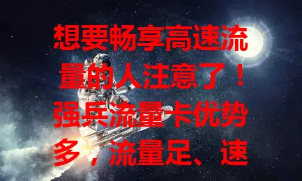 想要畅享高速流量的人注意了！强兵流量卡优势多，流量足、速度快、使用便捷、性价比高，无论在哪都能提供稳定高速服务，是网络生活好帮手，值得考虑！