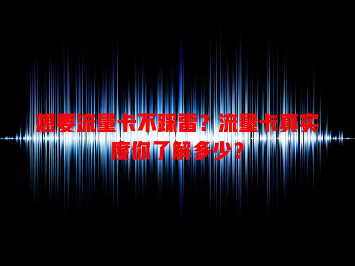 想要流量卡不踩雷？流量卡真实度你了解多少？