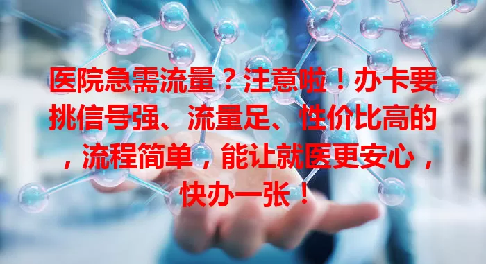 医院急需流量？注意啦！办卡要挑信号强、流量足、性价比高的，流程简单，能让就医更安心，快办一张！