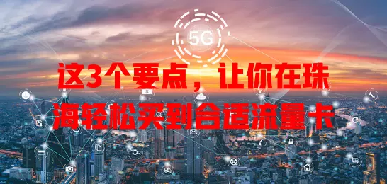 这3个要点，让你在珠海轻松买到合适流量卡