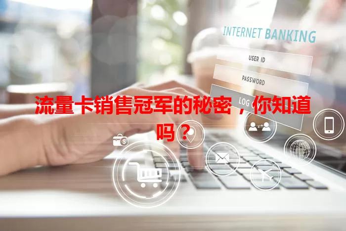 流量卡销售冠军的秘密，你知道吗？