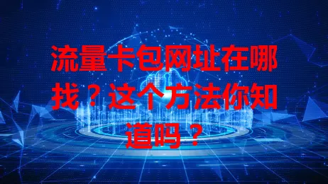 流量卡包网址在哪找？这个方法你知道吗？