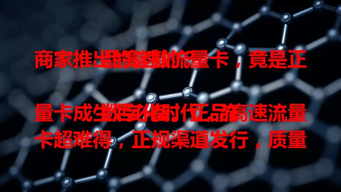商家推出的这款流量卡，竟是正品高速的？

数字化时代，流量卡成生活必备。正品高速流量卡超难得，正规渠道发行，质量可靠，无信号不稳、莫名扣费问题。高速是核心，上网、追剧、游戏都流畅，偏远地区也能随时畅享网络，赶紧找到适合自己的开启畅快之旅！