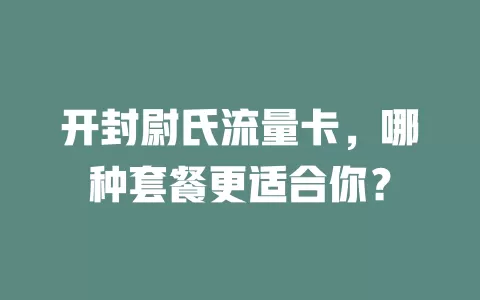 开封尉氏流量卡，哪种套餐更适合你？