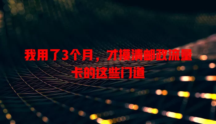 我用了3个月，才摸清邮政流量卡的这些门道