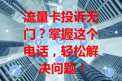 流量卡投诉无门？掌握这个电话，轻松解决问题！