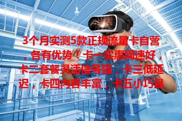 3个月实测5款正规流量卡自营，各有优势！卡一实惠网速好，卡二套餐灵活信号强，卡三低延迟，卡四内容丰富，卡五小巧易上手，按需选适配流量卡