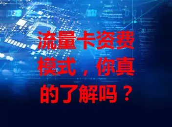 流量卡资费模式，你真的了解吗？