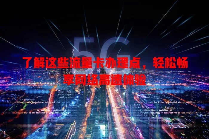 了解这些流量卡办理点，轻松畅享网络高速体验