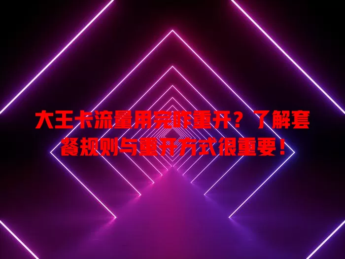 大王卡流量用完咋重开？了解套餐规则与重开方式很重要！