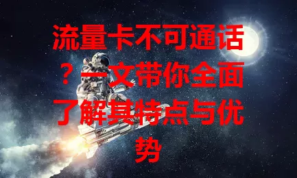 流量卡不可通话？一文带你全面了解其特点与优势