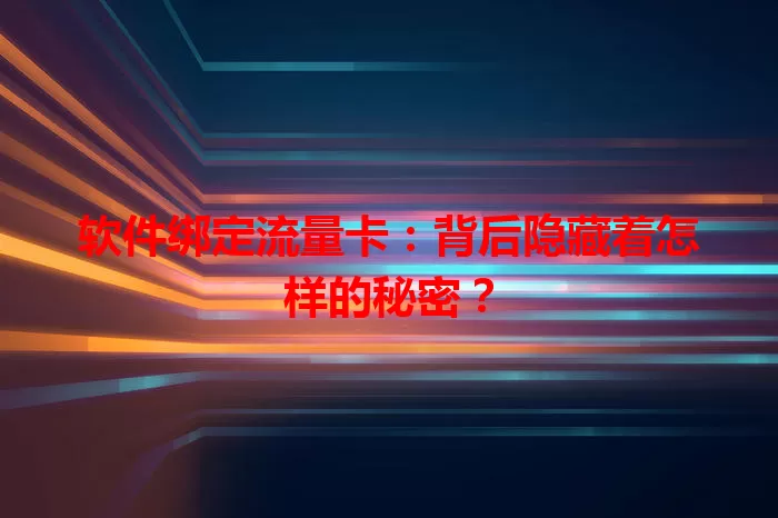 软件绑定流量卡：背后隐藏着怎样的秘密？