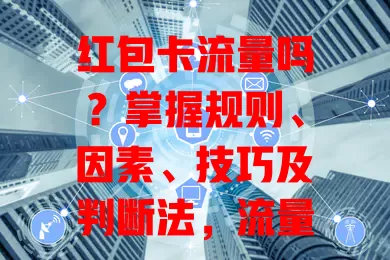 红包卡流量吗？掌握规则、因素、技巧及判断法，流量轻松到手！