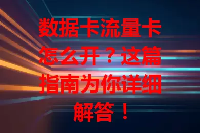 数据卡流量卡怎么开？这篇指南为你详细解答！