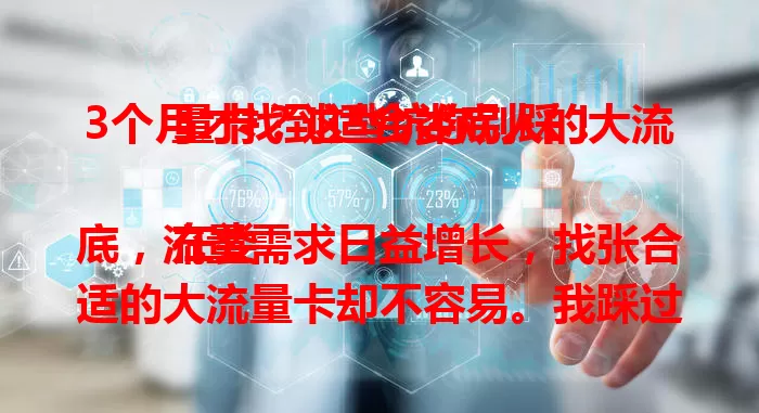 3个月才找到适合娄底人的大流量卡？这些坑你别踩！

在娄底，流量需求日益增长，找张合适的大流量卡却不容易。我踩过坑，也积累不少经验，终于觅得一款超棒的卡，流量足、网速稳、性价比高。想找合适的卡？别盲目，按需挑，相信你也能找到！