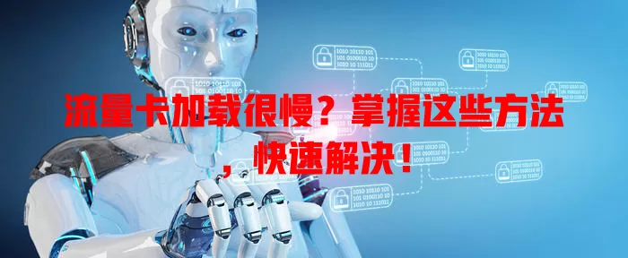 流量卡加载很慢？掌握这些方法，快速解决！