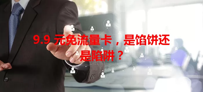 9.9 元免流量卡，是馅饼还是陷阱？