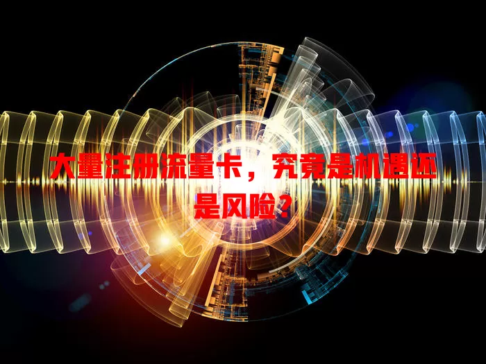 大量注册流量卡，究竟是机遇还是风险？