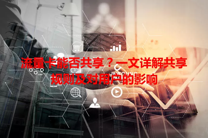 流量卡能否共享？一文详解共享规则及对用户的影响
