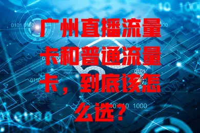 广州直播流量卡和普通流量卡，到底该怎么选？
